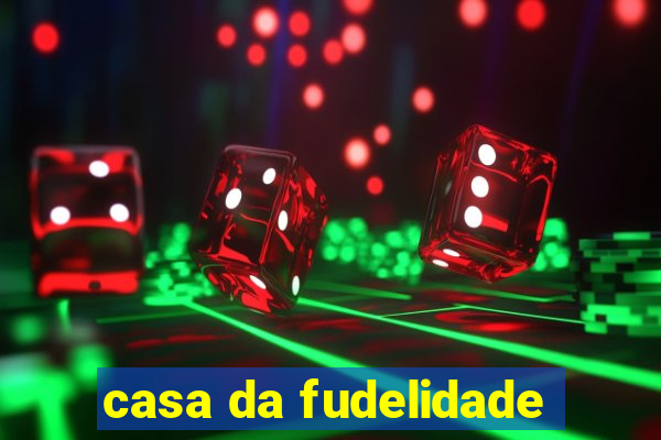 casa da fudelidade